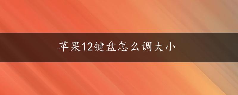 苹果12键盘怎么调大小