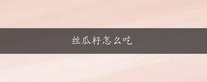 丝瓜籽怎么吃