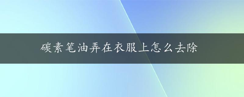 碳素笔油弄在衣服上怎么去除