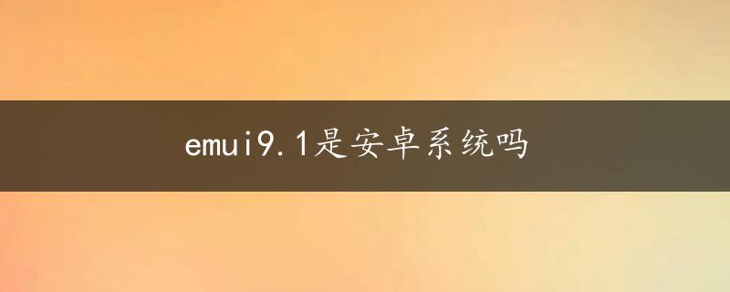 emui9.1是安卓系统吗