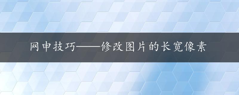 网申技巧——修改图片的长宽像素