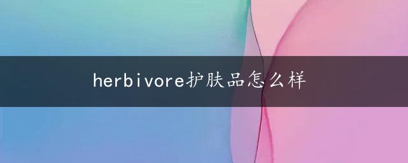 herbivore护肤品怎么样