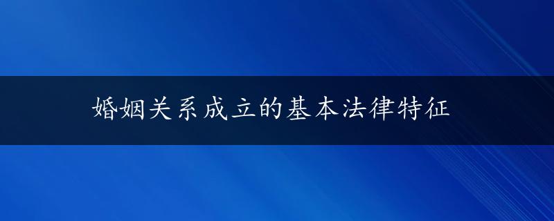 婚姻关系成立的基本法律特征