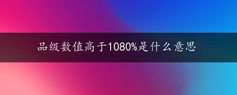 品级数值高于1080%是什么意思