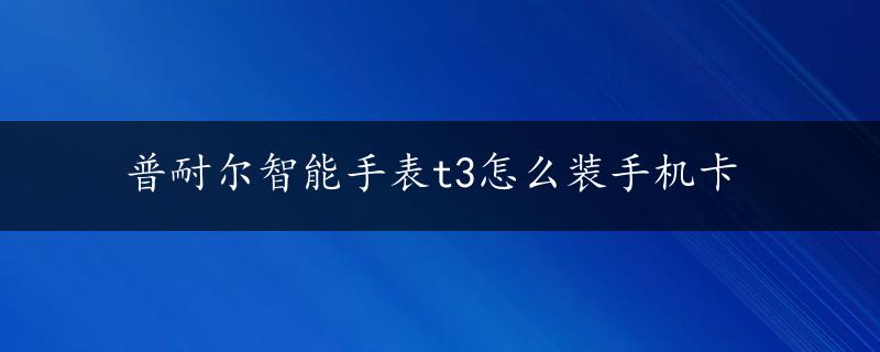 普耐尔智能手表t3怎么装手机卡