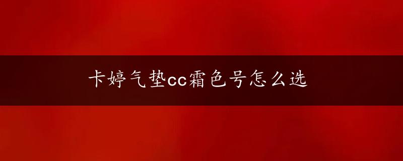 卡婷气垫cc霜色号怎么选