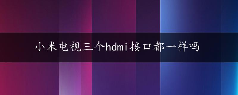 小米电视三个hdmi接口都一样吗