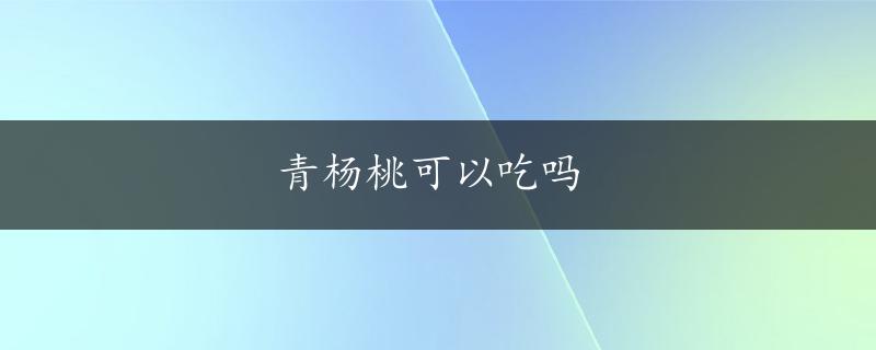 青杨桃可以吃吗