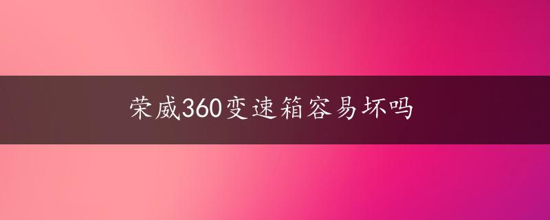 荣威360变速箱容易坏吗