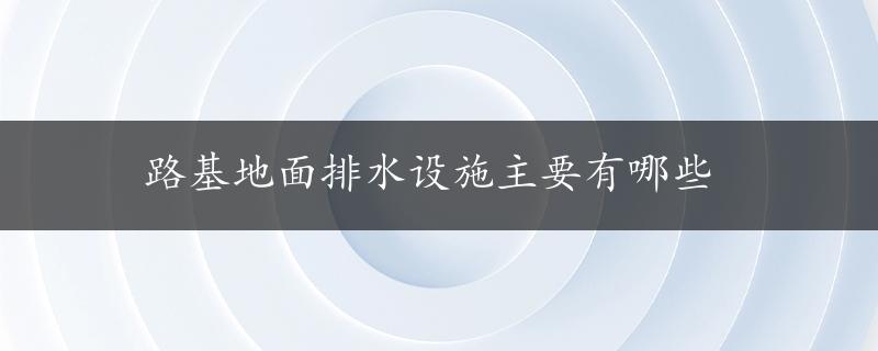 路基地面排水设施主要有哪些