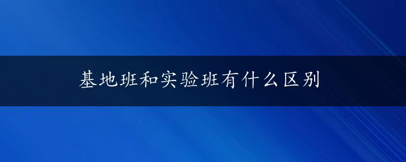 基地班和实验班有什么区别