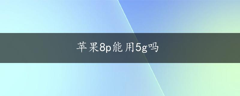 苹果8p能用5g吗