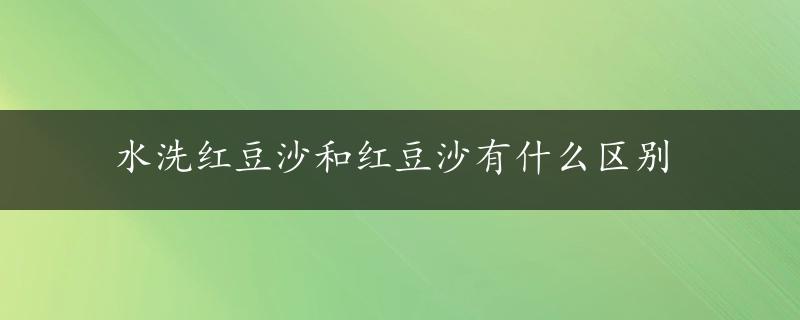 水洗红豆沙和红豆沙有什么区别