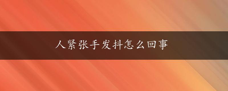 人紧张手发抖怎么回事