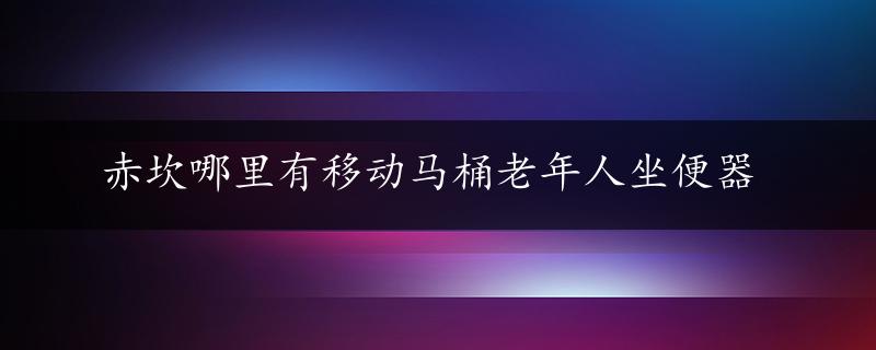 赤坎哪里有移动马桶老年人坐便器