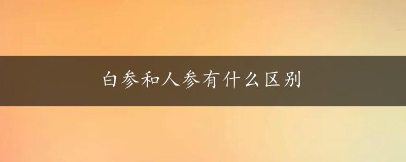 白参和人参有什么区别