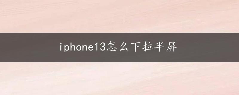 iphone13怎么下拉半屏