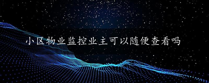 小区物业监控业主可以随便查看吗