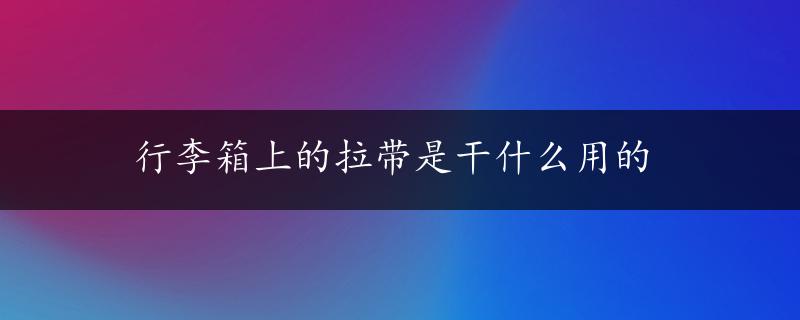 行李箱上的拉带是干什么用的