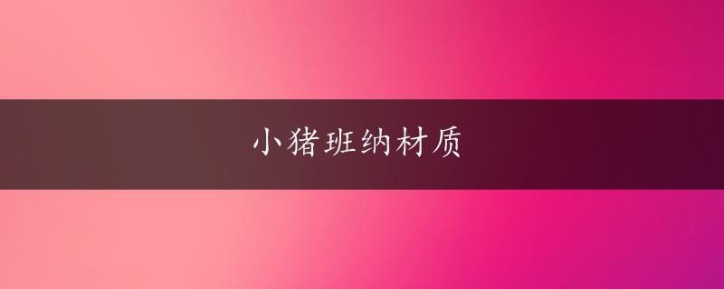 小猪班纳材质