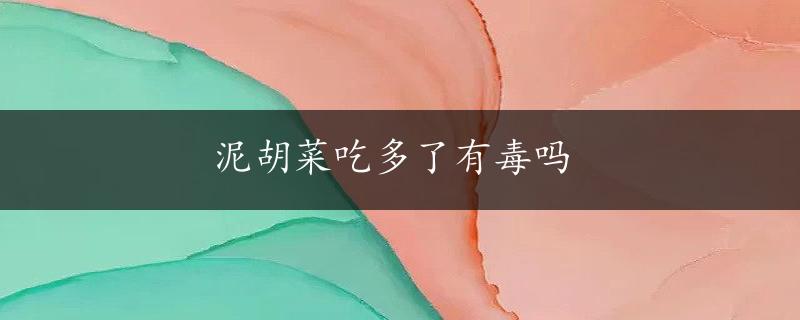 泥胡菜吃多了有毒吗