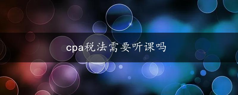 cpa税法需要听课吗