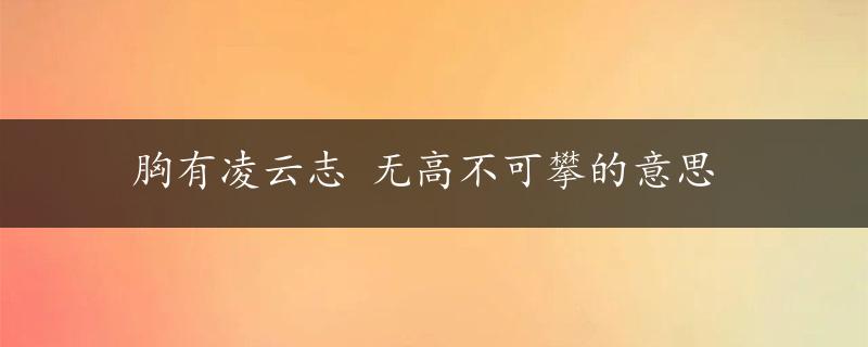 胸有凌云志 无高不可攀的意思