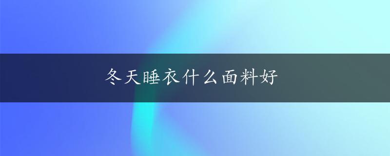 冬天睡衣什么面料好