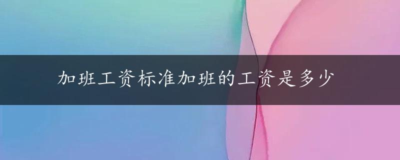 加班工资标准加班的工资是多少