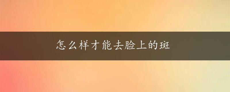 怎么样才能去脸上的斑