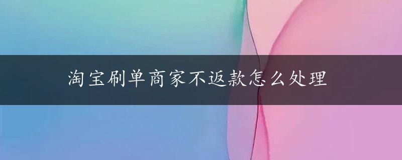 淘宝刷单商家不返款怎么处理