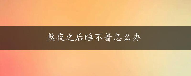 熬夜之后睡不着怎么办