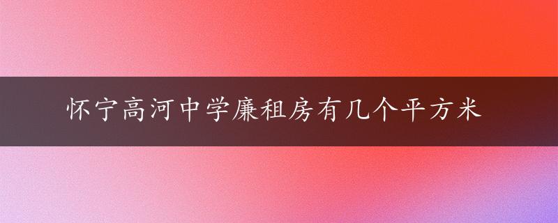 怀宁高河中学廉租房有几个平方米