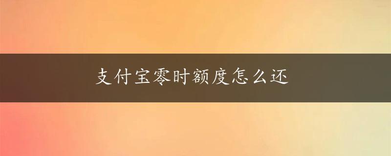 支付宝零时额度怎么还