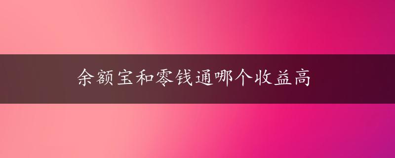 余额宝和零钱通哪个收益高