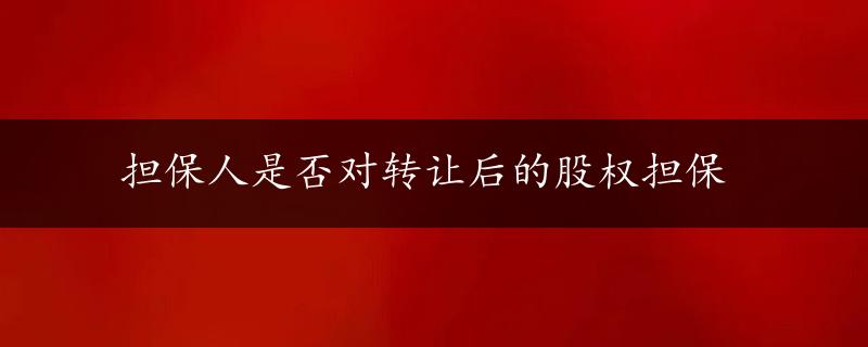 担保人是否对转让后的股权担保