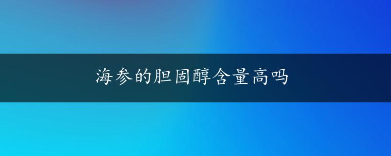 海参的胆固醇含量高吗