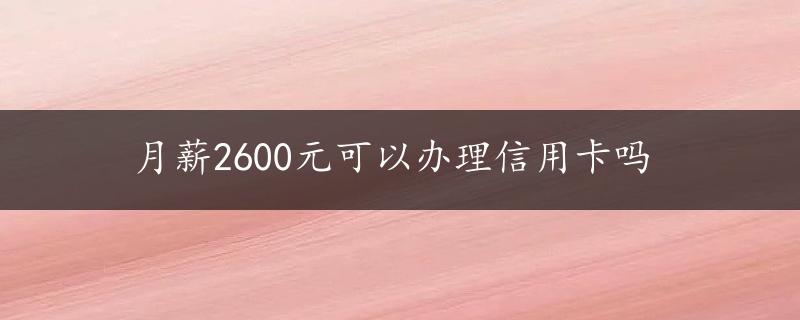 月薪2600元可以办理信用卡吗