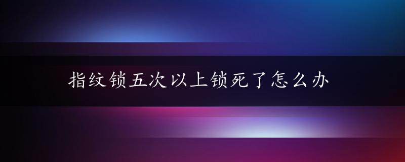 指纹锁五次以上锁死了怎么办