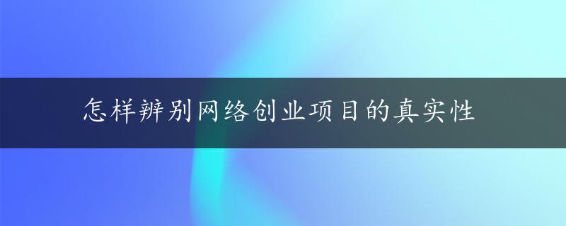 怎样辨别网络创业项目的真实性