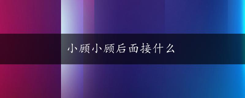 小顾小顾后面接什么