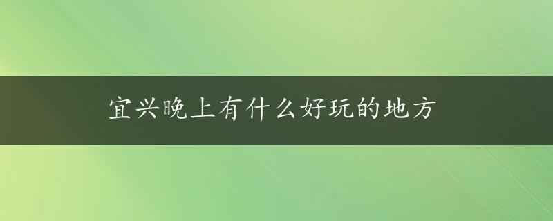 宜兴晚上有什么好玩的地方