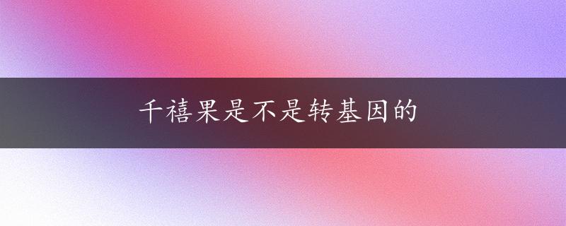 千禧果是不是转基因的