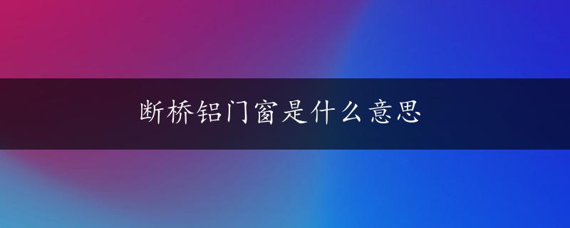 断桥铝门窗是什么意思