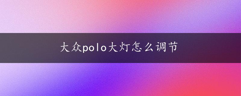 大众polo大灯怎么调节