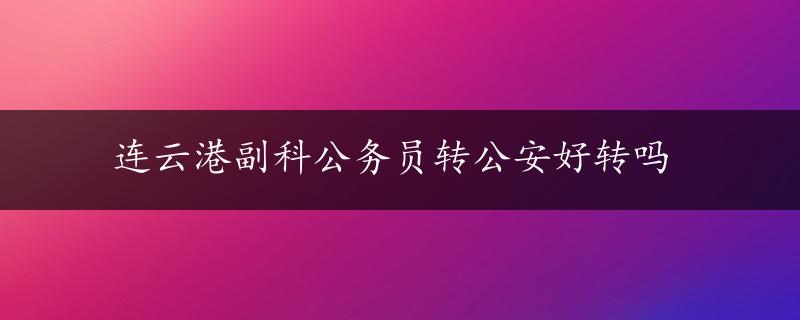 连云港副科公务员转公安好转吗