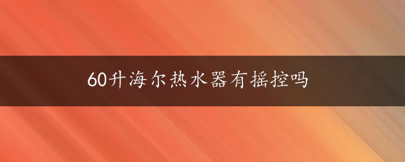 60升海尔热水器有摇控吗