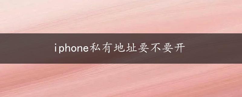 iphone私有地址要不要开