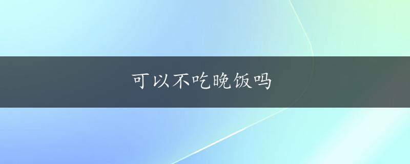 可以不吃晚饭吗