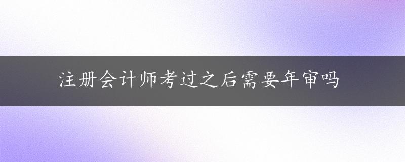 注册会计师考过之后需要年审吗